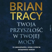 Twoja przyszłość w Twojej mocy. 12 umiejętności, dzięki którym osiągniesz sukces - Tracy Brian - audiobook + książka