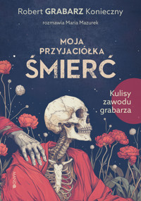 Moja przyjaciółka śmierć. Kulisy zawodu grabarza - Maria Mazurek, Robert `Grabarz` Konieczny - książka