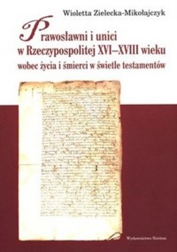 Prawosławni i unici w Rzeczypospolitej XVI-XVIII wieku wobec życia i śmierci w świetle testamentów - Zielecka-Mikołajczyk Wioletta - ebook
