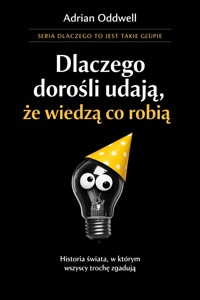 Dlaczego dorośli udają, że wiedzą co robią - historia świata, w którym wszyscy trochę zgadują - Adrian Oddwell - ebook
