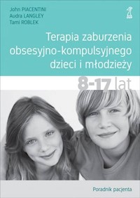 Terapia zaburzenia obsesyjno-kompulsyjnego dzieci i młodzieży 8-17 lat Poradnik pacjenta - Piacentini John, Langley Audra, Roblek Tami - książka