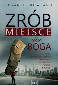 Zrób miejsce dla Boga Jak uporządkować bałagan w swoim domu i życiu - Rowland Susan K. - książka