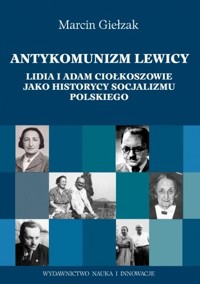 Antykomuniści lewicy. Lidia i Adam Ciołkoszowie jako historycy socjalizmu polskiego - Giełzak Marcin - ebook