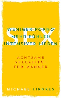 Sex: Weniger Porno, mehr fühlen, intensiver lieben - Michael Firnkes - ebook
