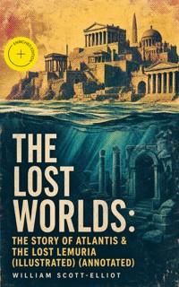The Lost Worlds: The Story of Atlantis & The Lost Lemuria (Illustrated) (Annotated) - Scott-Elliot William - ebook