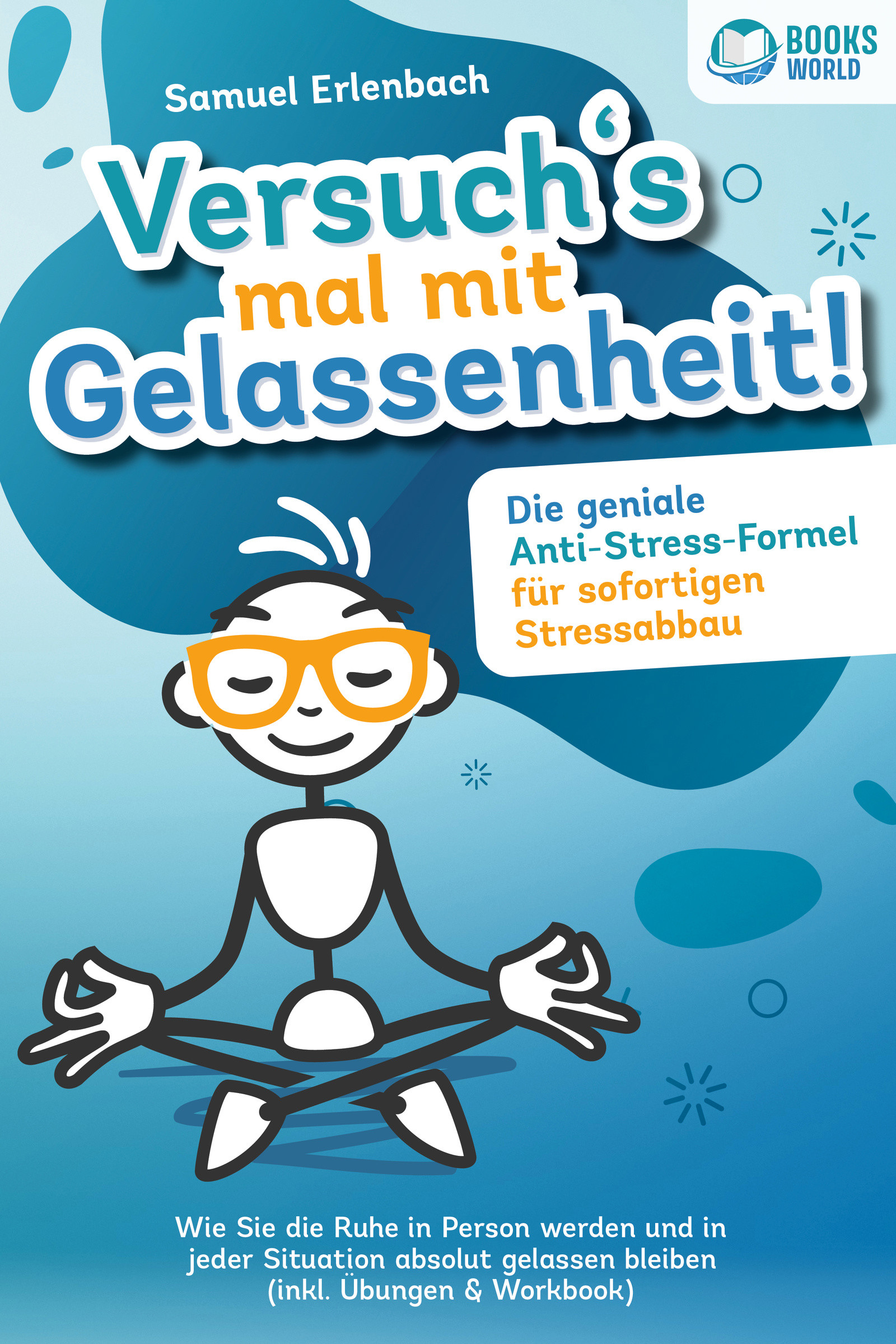 Versuch´s mal mit Gelassenheit: Die geniale Anti-Stress-Formel für sofortigen Stressabbau! Wie Sie die Ruhe in Person werden und in jeder Situation...