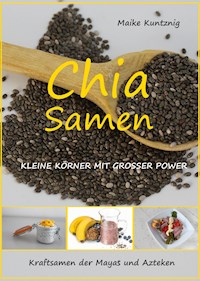 Chia Samen. Kleine Körner mit grosser Power. - Maike Kuntznig - ebook