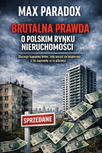 Brutalna prawda o polskim rynku nieruchomości - Dlaczego kupujemy beton, żeby poczuć się bezpiecznie i ile naprawdę za to płacimy - Max Paradox - ebook
