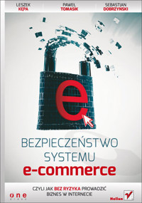 Bezpieczeństwo systemu e-commerce, czyli jak bez ryzyka prowadzić biznes w internecie - Leszek Kępa, Paweł Tomasik, Sebastian Dobrzyński - książka