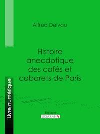 Histoire anecdotique des cafés et cabarets de Paris - Alfred Delvau - ebook