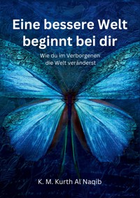 Eine bessere Welt beginnt bei dir - Wie du im Verborgenen die Welt veränderst - Karl Michael Kurth Al Naqib - ebook