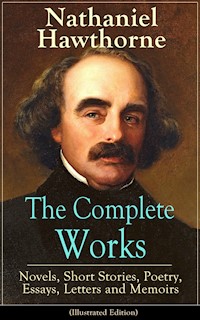 The Complete Works of Nathaniel Hawthorne: Novels, Short Stories, Poetry, Essays, Letters and Memoirs (Illustrated Edition) - Nathaniel Hawthorne - ebook
