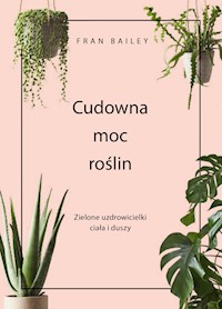 Cudowna moc roślin. Zielone uzdrowicielki ciała i duszy - Bailey Fran - ebook