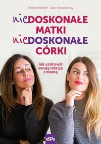Niedoskonałe matki, niedoskonałe córki - Joan Edwards Kay, Debbie Alsdorf - książka