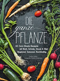 Die ganze Pflanze - 50 geniale vegetarische Rezepte zu allen essbaren Teilen von Obst und Gemüse - Susann Kreihe - ebook