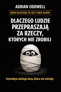 Dlaczego ludzie przepraszają za rzeczy, których nie zrobili - instrukcja obsługi winy, która nie istnieje - Adrian Oddwell - ebook