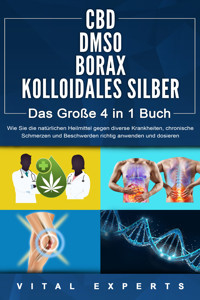 CBD | DMSO | BORAX | KOLLOIDALES SILBER - Das Große 4 in 1 Buch: Wie Sie die natürlichen Heilmittel gegen diverse Krankheiten, chronische Schmerzen und Beschwerden richtig anwenden und dosieren - Vital Experts - ebook