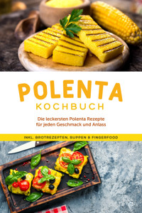 Polenta Kochbuch: Die leckersten Polenta Rezepte für jeden Geschmack und Anlass - inkl. Brotrezepten, Suppen & Fingerfood - Neele Schmidt - ebook