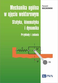 Mechanika ogólna w ujęciu wektorowym. Statyka, kinematyka i dynamika. Przykłady i zadania - Ryszard Buczkowski - książka