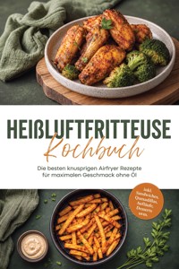 Heißluftfritteuse Kochbuch: Die besten knusprigen Airfryer Rezepte für maximalen Geschmack ohne Öl – inkl. Sandwiches, Quesadillas, Aufläufe, Desserts uvm. - Maria Zurbrügge - ebook