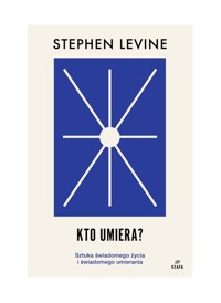 Kto umiera? Sztuka świadomego życia i świadomego umierania - Levine Stephen - książka