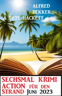 Sechsmal Krimi Action für den Strand Juni 2023 - Alfred Bekker - ebook