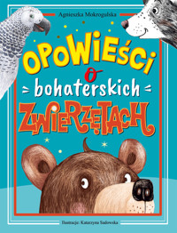 Opowieści o bohaterskich zwierzętach - Agnieszka Mokrogulska - książka