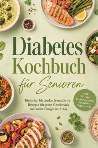 Diabetes Kochbuch für Senioren: Einfache, blutzuckerfreundliche Rezepte für jeden Geschmack und mehr Energie im Alltag – inkl. 30-Tage-Ernährungsplan, Frühstück, Suppen uvm. - Mara Eichhorn - ebook