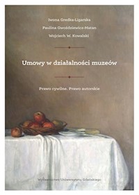 Umowy w działalności muzeów. Prawo cywilne. Prawo autorskie - Gredka-Ligarska Iwona, Gwoździewicz-Matan Paulina, Kowalski Wojciech W. - książka