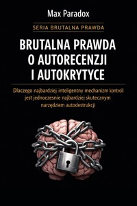 Brutalna prawda o autorecenzji i autokrytyce - dlaczego najbardziej inteligentny mechanizm kontroli jest jednocześnie najbardziej skutecznym narzędziem autodestrukcji - Max Paradox - ebook