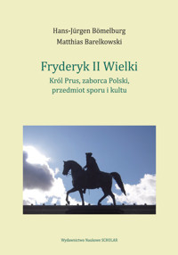 Fryderyk II Wielki: król Prus, zaborca Polski, przedmiot sporu i kultu - Bömelburg Hans-Jürgen, Barelkowski Matthias - książka