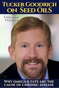 Tucker Goodrich on seed oils:  Why omega 6 fats are the cause of chronic disease - Tucker Goodrich - ebook