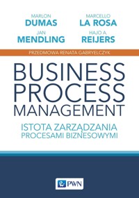 Business Process Management. Istota zarządzania procesami biznesowymi - Jan Mendling, Hajo A. Reijers, Marcello La Rosa, Marlon Dumas - książka