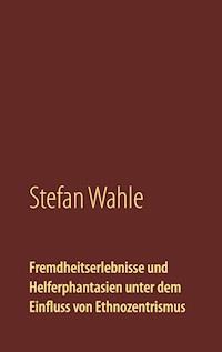 Fremdheitserlebnisse und Helferphantasien unter dem Einfluss von Ethnozentrismus - Stefan Wahle - ebook