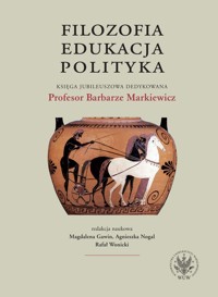 Filozofia, edukacja, polityka. Księga jubileuszowa dedykowana Profesor Barbarze Markiewicz -  - książka