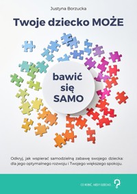 Twoje dziecko MOŻE bawić się SAMO - Justyna Borzucka - ebook