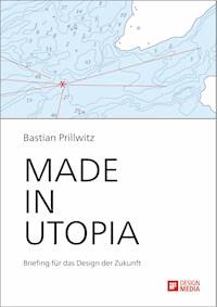 Made in Utopia - Briefing für das Design der Zukunft - Bastian Prillwitz - ebook