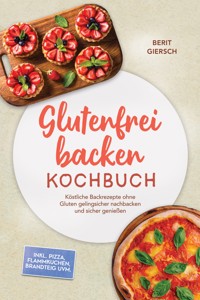 Glutenfrei backen Kochbuch: Köstliche Backrezepte ohne Gluten gelingsicher nachbacken und sicher genießen – inkl. Pizza, Flammkuchen, Brandteig uvm. - Berit Giersch - ebook