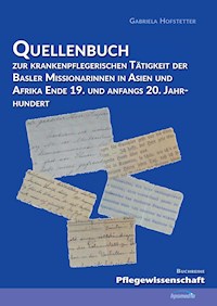 Quellenbuch zur krankenpflegerischen Tätigkeit der Basler Missionarinnen in Asien und Afrika ende 19. und anfangs 20. Jahrhundert - Gabriela Hofstetter - ebook