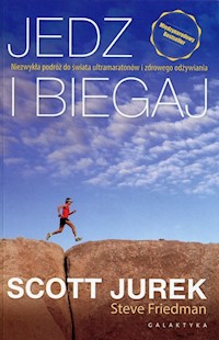 Jedz i biegaj Niezwykła podróż do świata ultramaratonów i zdrowego odżywiania - Jurek Scott, Friedman Steve - książka