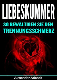 Liebeskummer: So bewältigen Sie den Trennungsschmerz - Alexander Arlandt - ebook