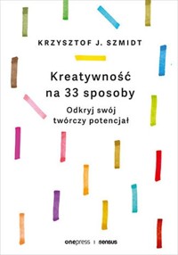 Kreatywność na 33 sposoby Odkryj swój twórczy potencjał - Szmidt Krzysztof J. - książka