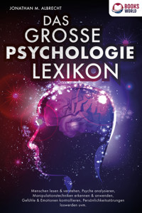 DAS GROSSE PSYCHOLOGIE LEXIKON: Menschen lesen & verstehen, Psyche analysieren, Manipulationstechniken erkennen & anwenden, Gefühle & Emotionen kontrollieren, Persönlichkeitsstörungen loswerden uvm. - Jonathan M. Albrecht - ebook