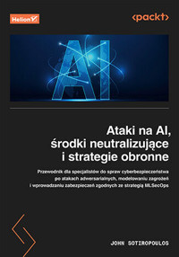 Ataki na AI, środki neutralizujące i strategie obronne. Przewodnik dla specjalistów ds. cyberbezpieczeństwa - John Sotiropoulos - książka