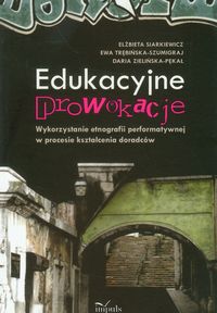 Edukacyjne prowokacje Wykorzystanie etnografii performatywnej w procesie kształcenia doradców - Siarkiewicz Elżbieta, Trębińska-Szumigraj Ewa, Zielińska-Pękał Daria - książka