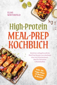 High-Protein Meal-Prep Kochbuch: Köstliche & alltagsfreundliche Meal Prep Rezepte zum abnehmen ohne viel Schnickschnack - ideal für Fettverlust & Muskelaufbau - inkl. 30-Tage-Plan + 5 Bonus E-Books - Elias Winterfeld - ebook