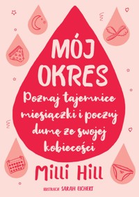 Mój okres. Poznaj tajemnice miesiączki i poczuj dumę ze swojej kobiecości - Milli Hill - książka
