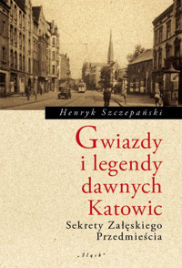 Gwiazdy i legendy dawnych Katowic. Sekrety Załeskiego Przedmiescia - Szczepański Henryk - ebook