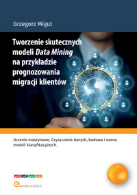 Tworzenie skutecznych modeli Data Mining na przyktadzie prognozowania migracji klientów - Migut Grzegorz - ebook