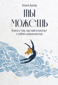 Ты можешь: Книга о том, как найти контакт с собой и реальностью - Алина Адлер - ebook